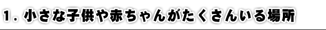 小さな子供や赤ちゃんがたくさんいる場所