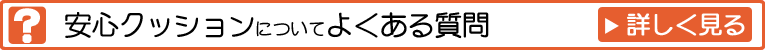 安心クッションについてよくある質問