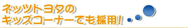 ネッツトヨタのキッズコーナーでも採用!