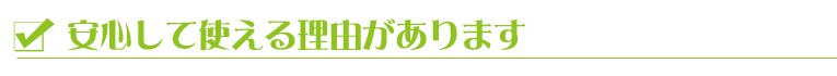 安心して使える理由があります