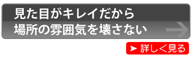 見た目がキレイだから、場所の雰囲気を壊さない
