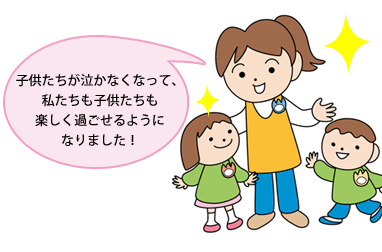 子供たちが泣かなくなって、私たちも子供たちも楽しく過ごせるようになりました