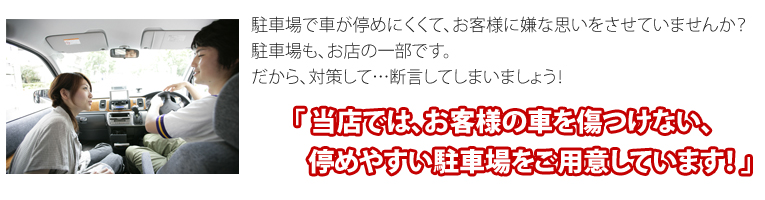 当店では、停めやすい駐車場をご用意しています