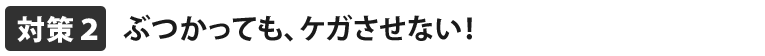 ぶつかっても怪我させない！