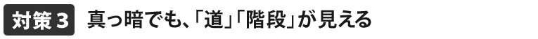 真っ暗でも「道」「階段」が見える