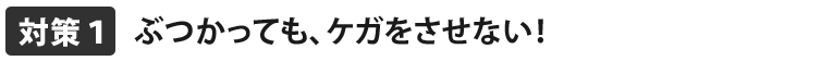 ぶつかっても、ケガをさせない！