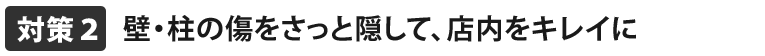 壁・柱の傷をさっと隠して、店内をキレイに