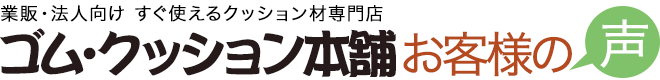 ゴム・クッション本舗　お客様の声