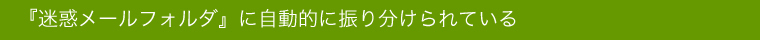 迷惑メールフォルダに振り分けられている