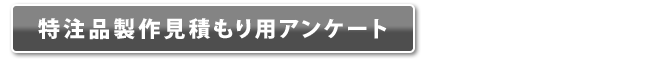 特注品製作見積り用アンケート