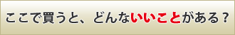 ここで買うと、どんないいことがある？