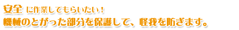 機械のとがった部分を保護して、怪我を防ぎます