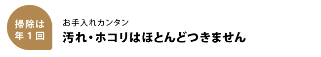 お手入れ簡単!汚れ・ホコリはほとんどつきません