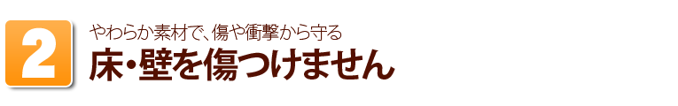 やわらか素材で、床・壁を傷つけません