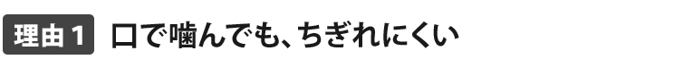 口で噛んでも、ちぎれにくい