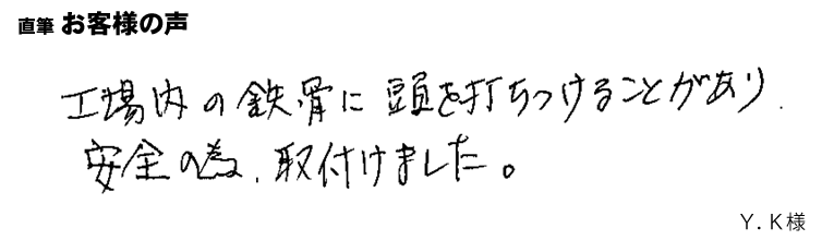 工場内の鉄骨に頭を打ちつけることがあり、安全のため取り付けました